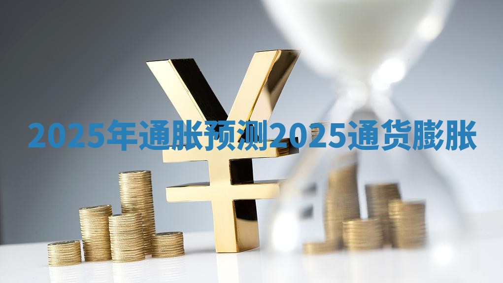 2025年通胀预测 2025通货膨胀