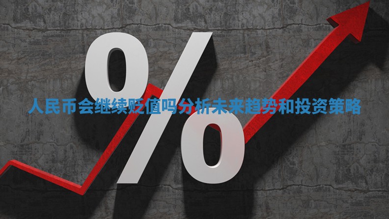 人民币会继续贬值吗分析未来趋势和投资策略