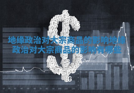 地缘政治对大宗商品的影响_地缘政治对大宗商品的影响有哪些