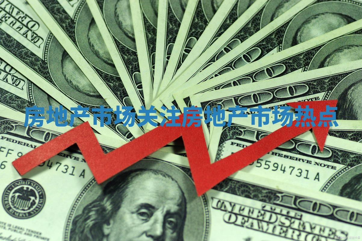 房地产市场关注 房地产市场热点