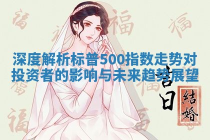 深度解析标普500指数走势对投资者的影响与未来趋势展望