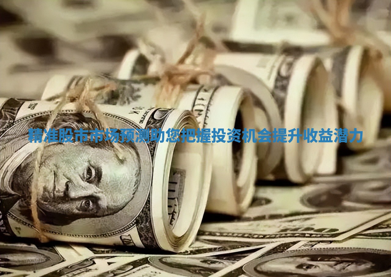 精准股市市场预测助您把握投资机会提升收益潜力