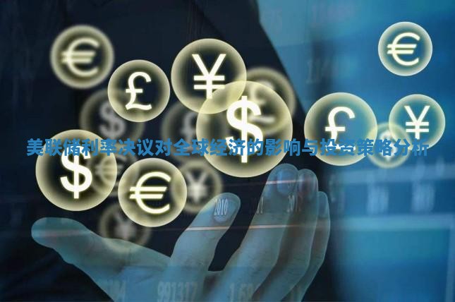 美联储利率决议对全球经济的影响与投资策略分析